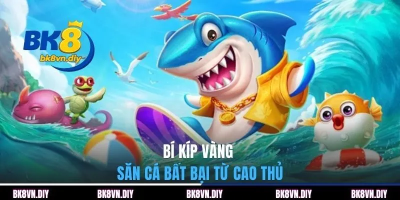 Bí kíp vàng săn cá bất bại từ cao thủ