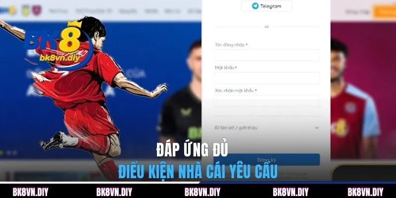 Đáp ứng đủ những điều kiện nhà cái yêu cầu 