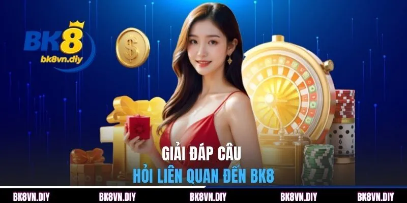 Giải đáp câu hỏi liên quan đến BK8