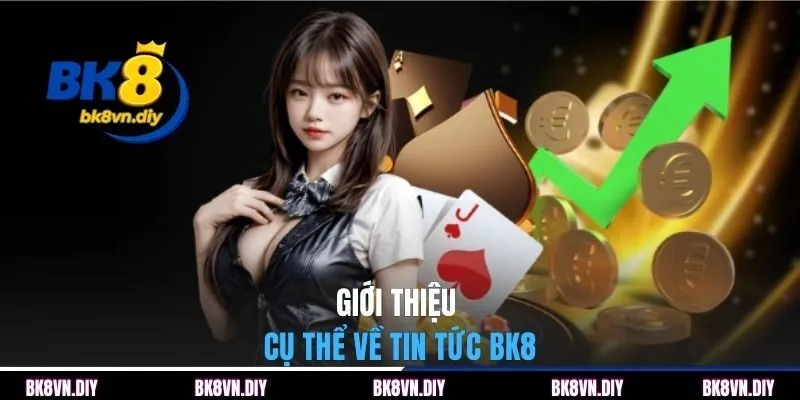 Giới thiệu cụ thể về tin tức BK8